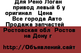 Для Рено Логан1 привод левый б/у оригинал › Цена ­ 4 000 - Все города Авто » Продажа запчастей   . Ростовская обл.,Ростов-на-Дону г.